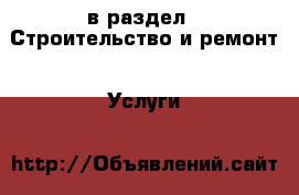  в раздел : Строительство и ремонт » Услуги 